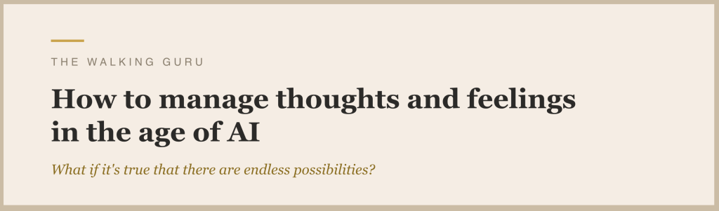 How to manage thoughts and feelings in the age of AI. What if it's true that there are endless possibilities? by The Walking Guru
